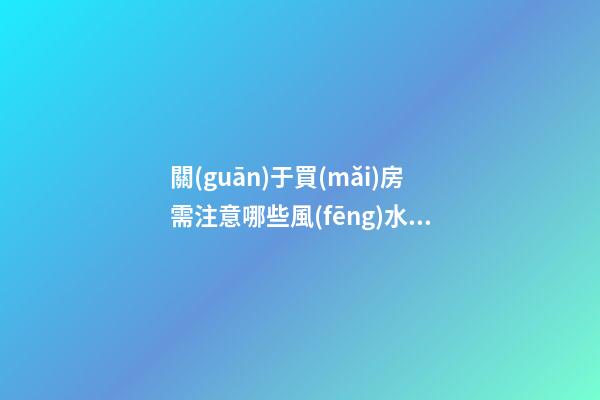 關(guān)于買(mǎi)房需注意哪些風(fēng)水禁忌 準(zhǔn)備買(mǎi)房的人看過(guò)來(lái)